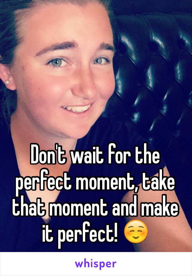 Don't wait for the perfect moment, take that moment and make it perfect! ☺️