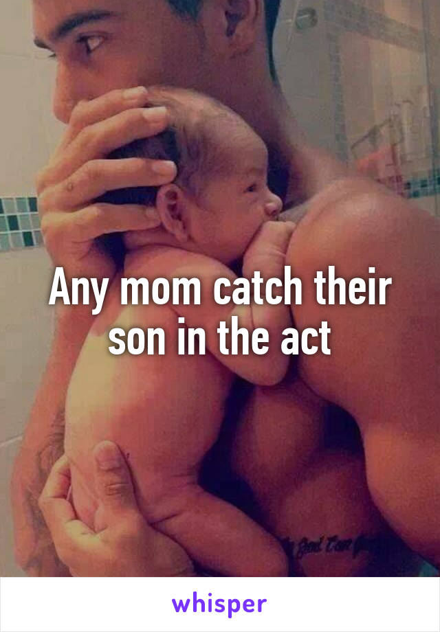 Any mom catch their son in the act