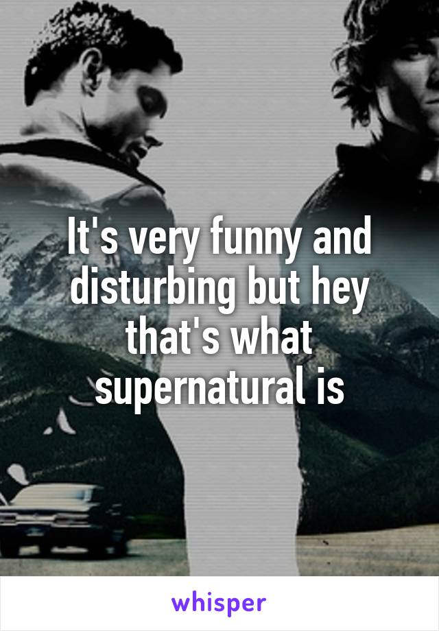 It's very funny and disturbing but hey that's what supernatural is