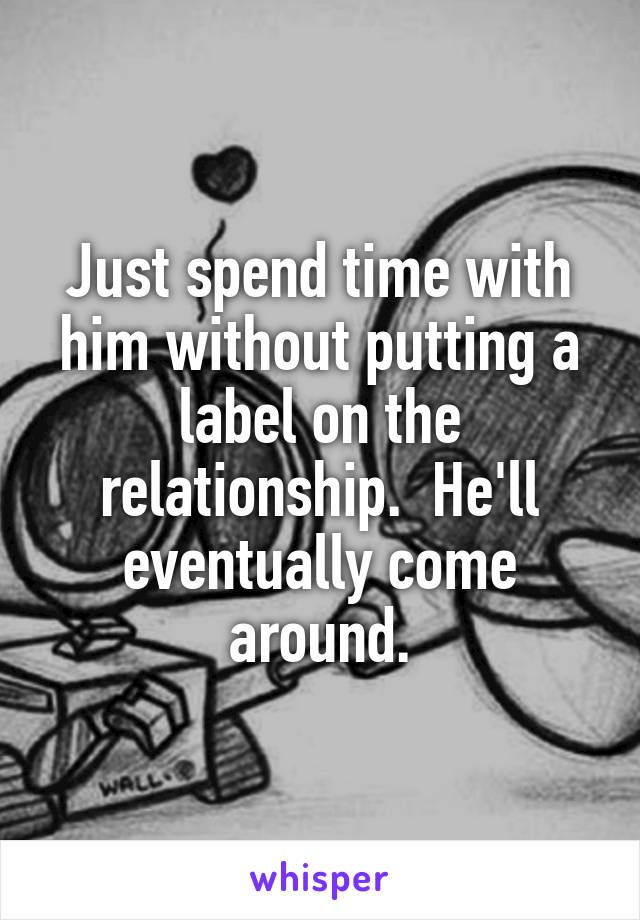 Just spend time with him without putting a label on the relationship.  He'll eventually come around.