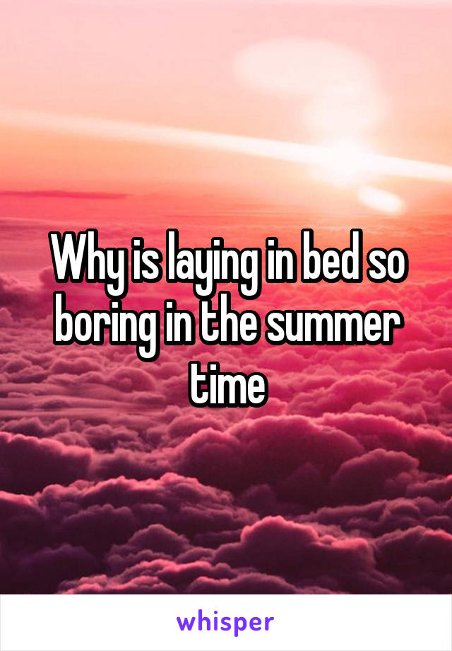 Why is laying in bed so boring in the summer time