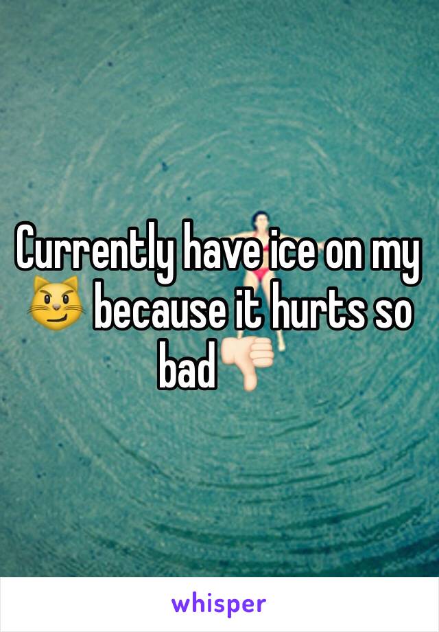 Currently have ice on my 😼 because it hurts so bad👎🏻 