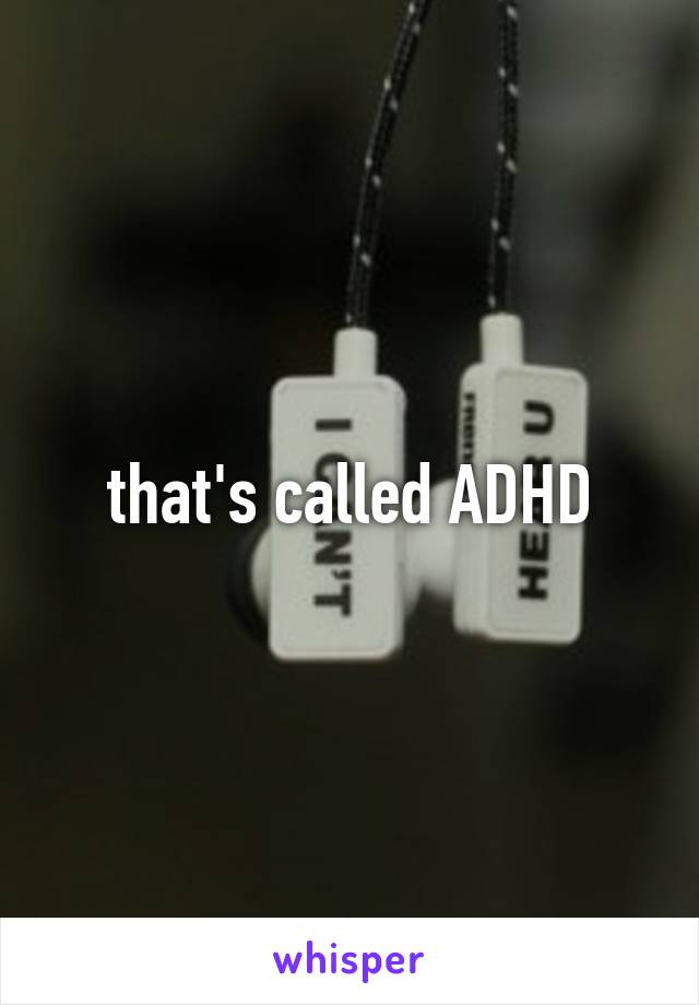 that's called ADHD