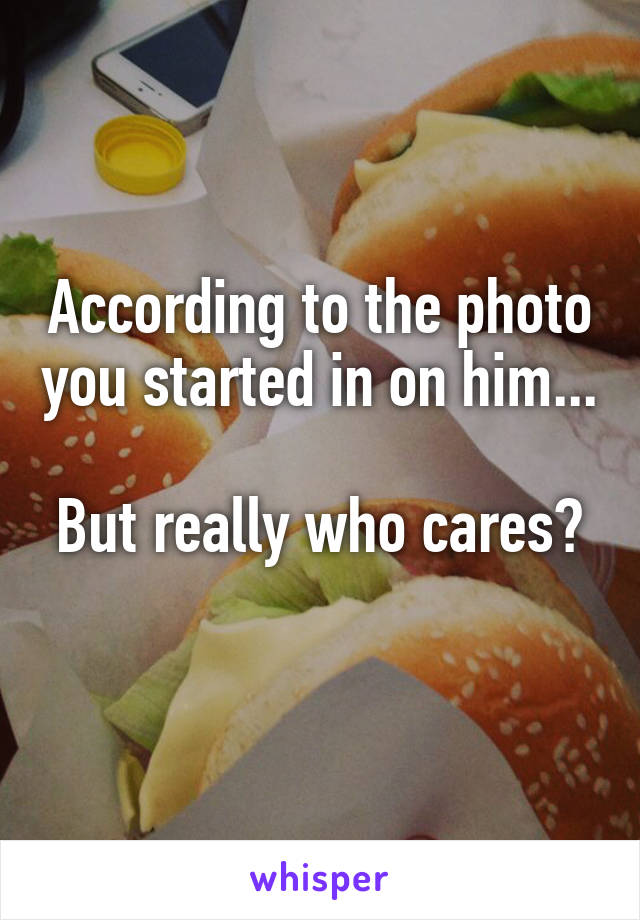 According to the photo you started in on him... 
But really who cares? 