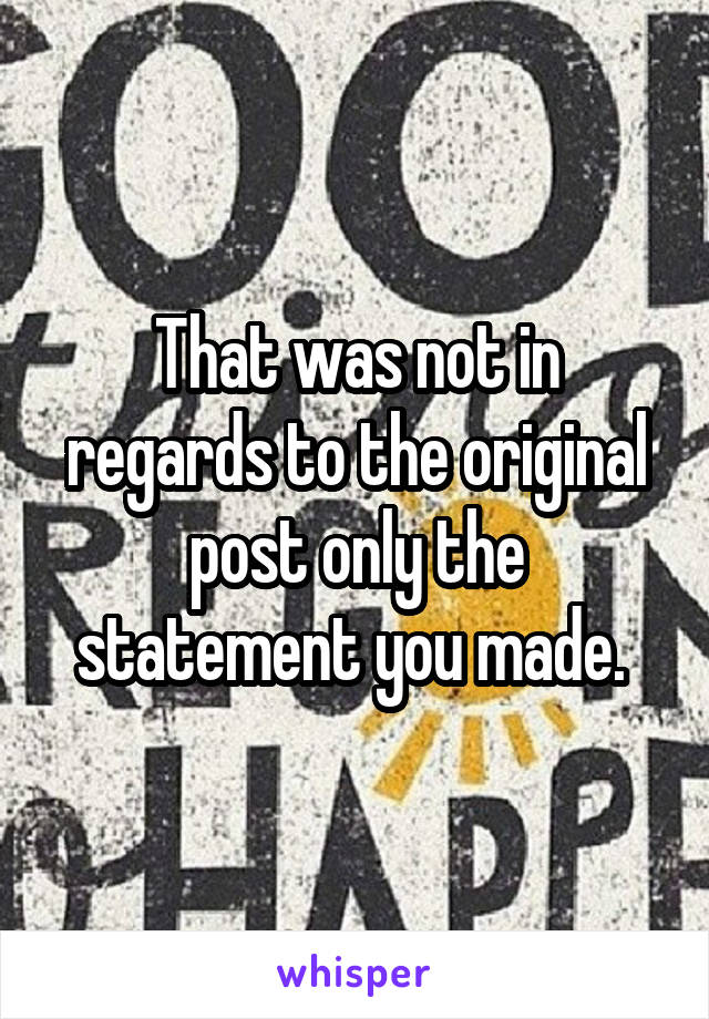 That was not in regards to the original post only the statement you made. 