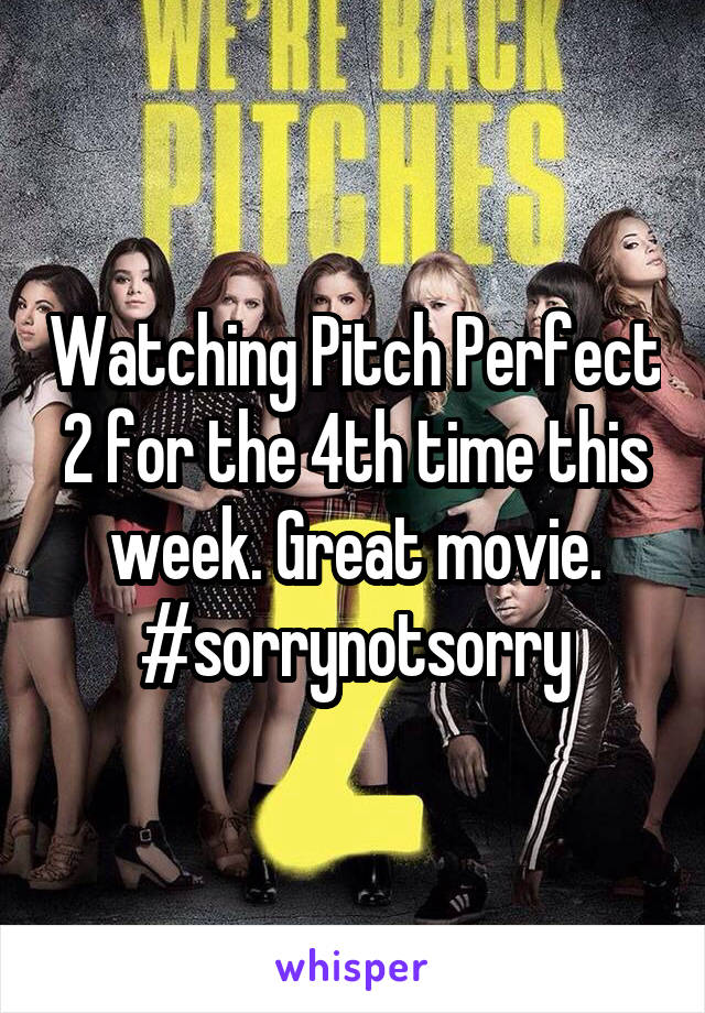 Watching Pitch Perfect 2 for the 4th time this week. Great movie. #sorrynotsorry