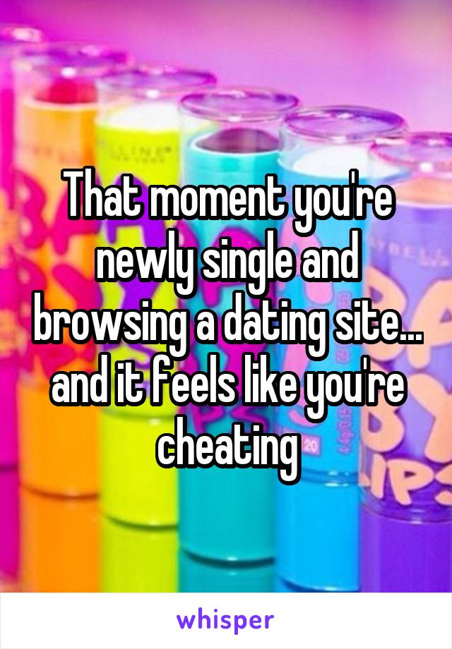 That moment you're newly single and browsing a dating site... and it feels like you're cheating