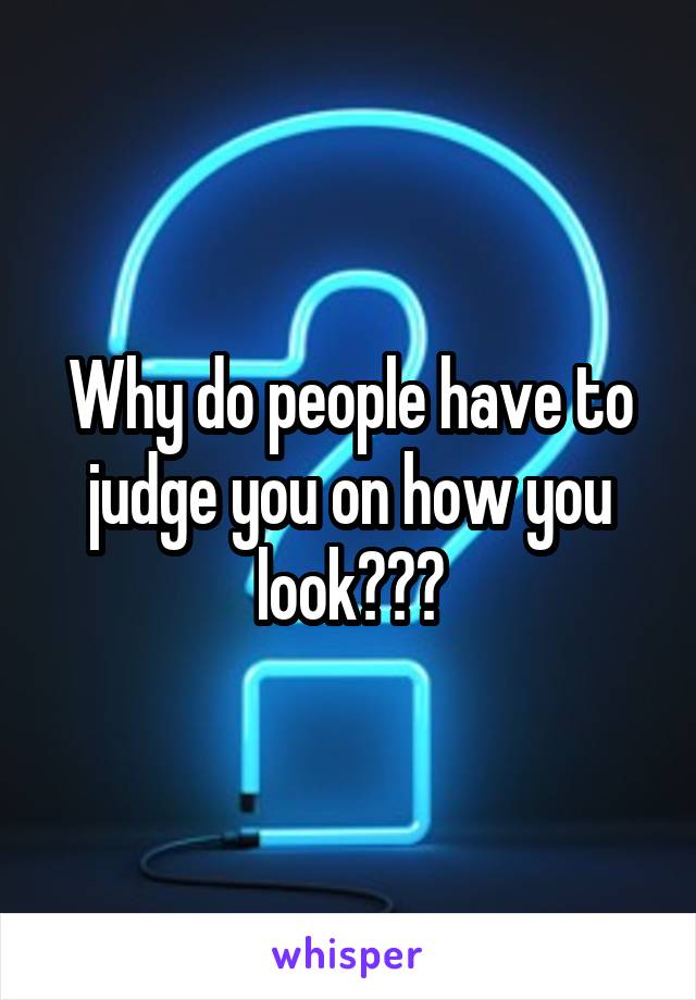 Why do people have to judge you on how you look???