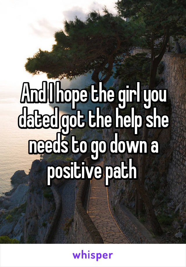 And I hope the girl you dated got the help she needs to go down a positive path 