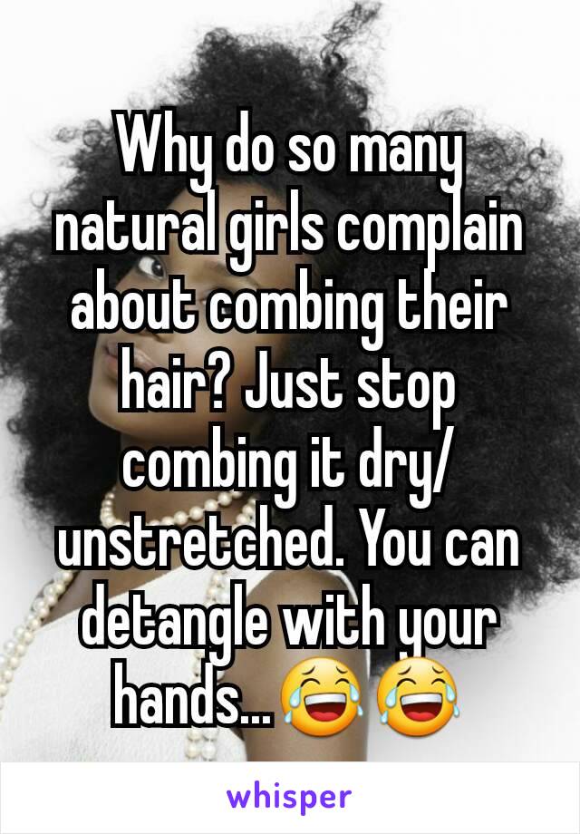 Why do so many natural girls complain about combing their hair? Just stop combing it dry/unstretched. You can detangle with your hands...😂😂