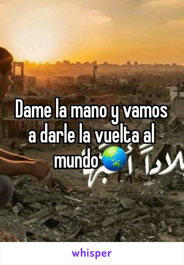 Dame la mano y vamos a darle la vuelta al mundo🌏