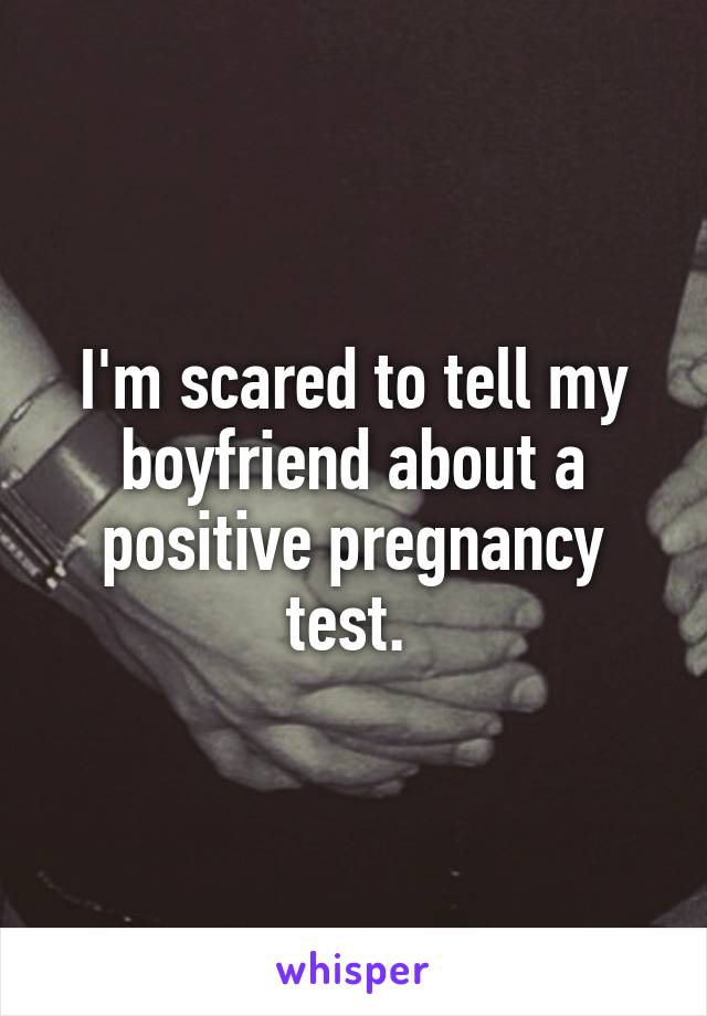 I'm scared to tell my boyfriend about a positive pregnancy test. 