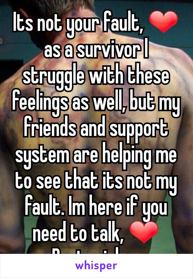 Its not your fault, ❤ as a survivor I struggle with these feelings as well, but my friends and support system are helping me to see that its not my fault. Im here if you need to talk, ❤
Best wishes