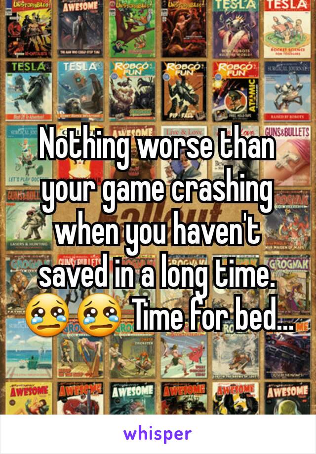 Nothing worse than your game crashing when you haven't saved in a long time. 😢😢 Time for bed...