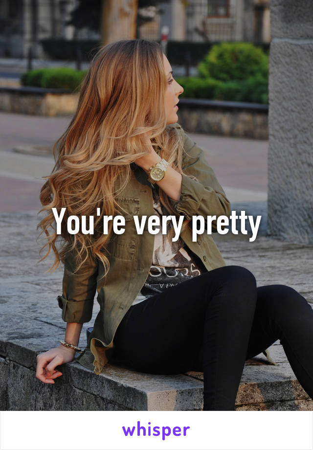 You're very pretty