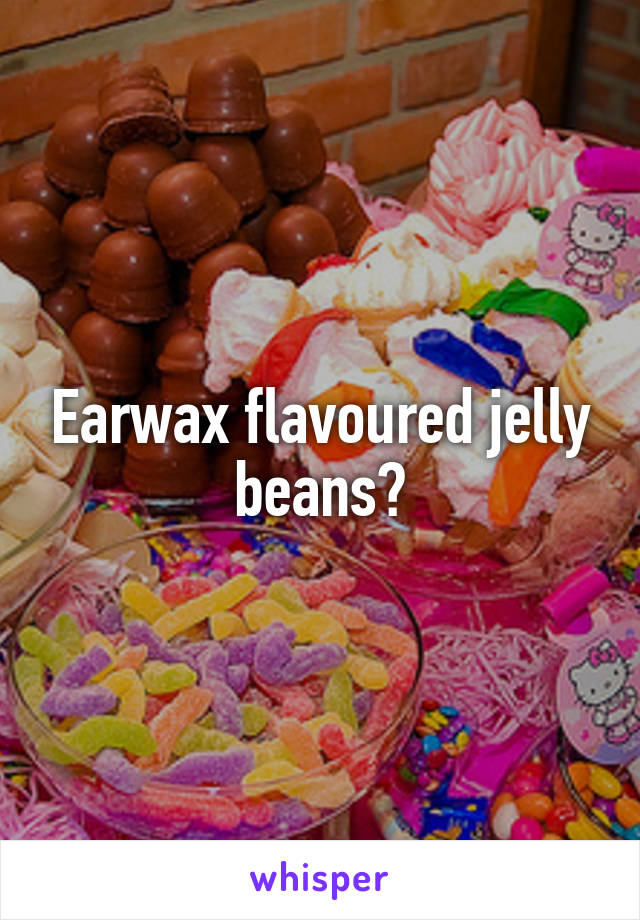 Earwax flavoured jelly beans?