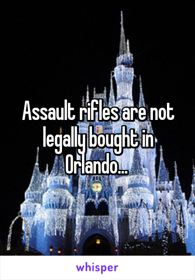 Assault rifles are not legally bought in Orlando... 