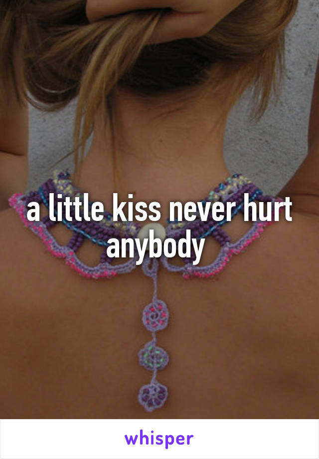 a little kiss never hurt anybody 