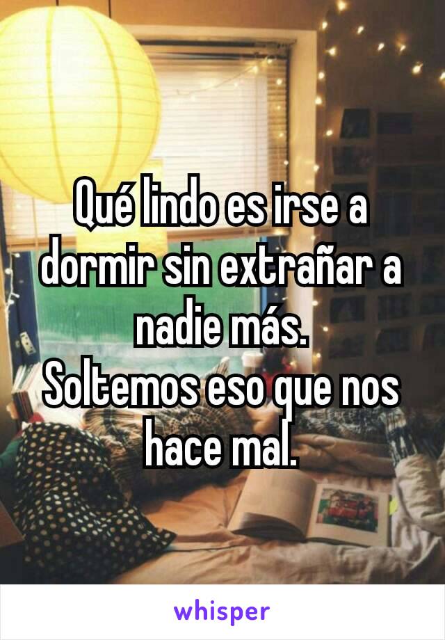 Qué lindo es irse a dormir sin extrañar a nadie más.
Soltemos eso que nos hace mal.