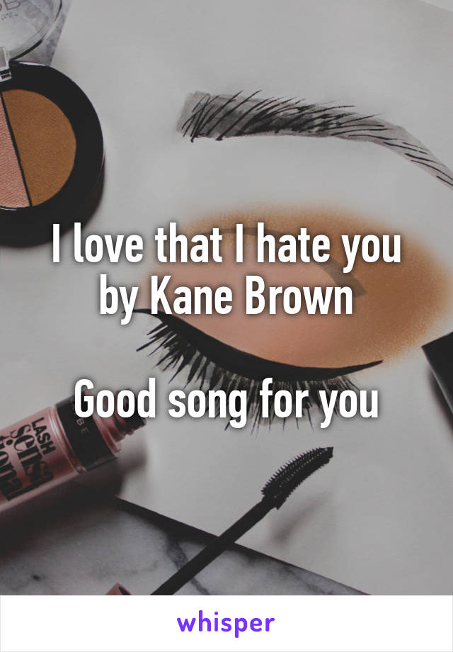 I love that I hate you by Kane Brown

Good song for you