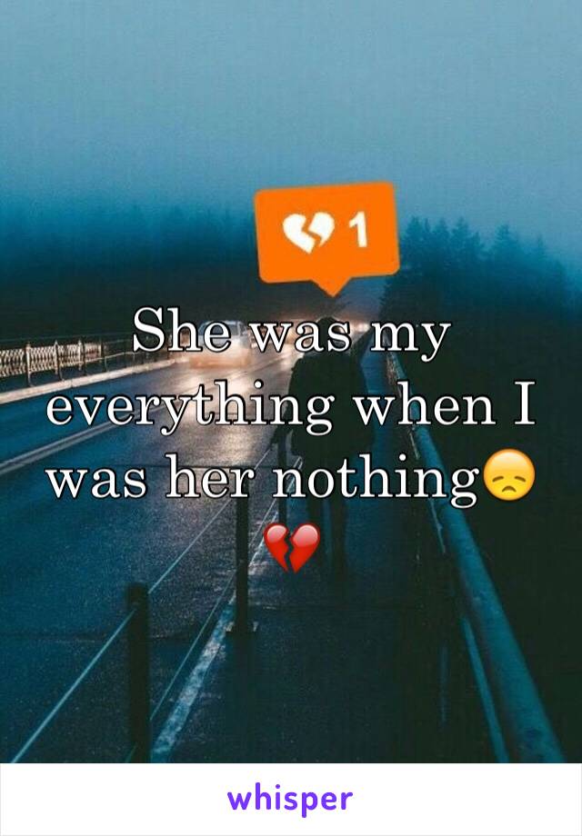 She was my everything when I was her nothing😞💔