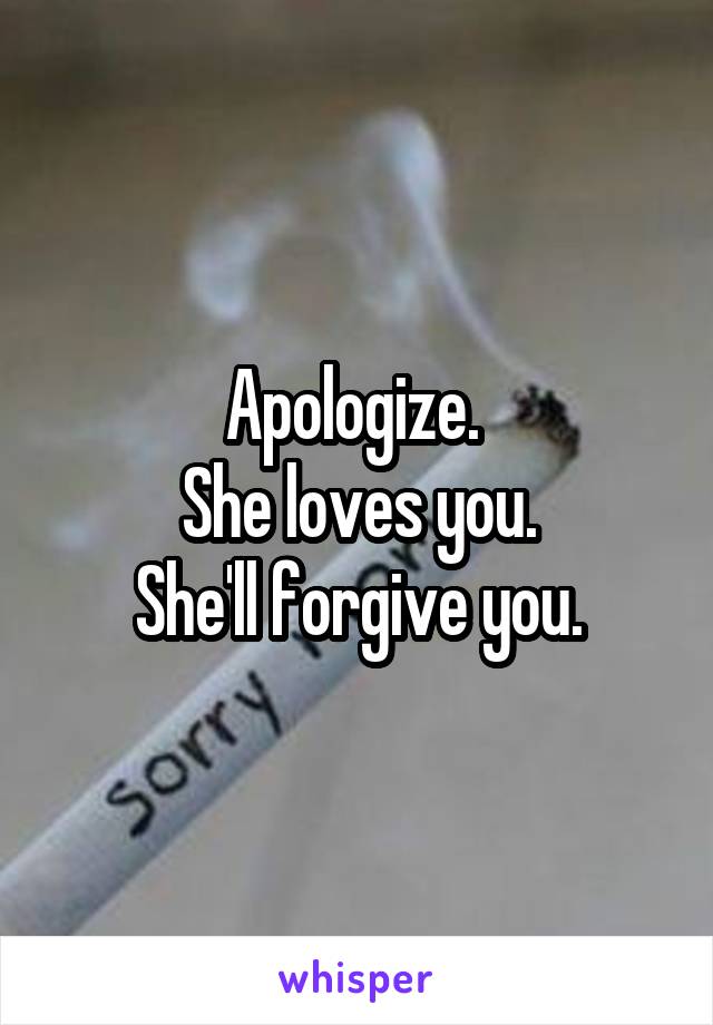 Apologize. 
She loves you.
She'll forgive you.