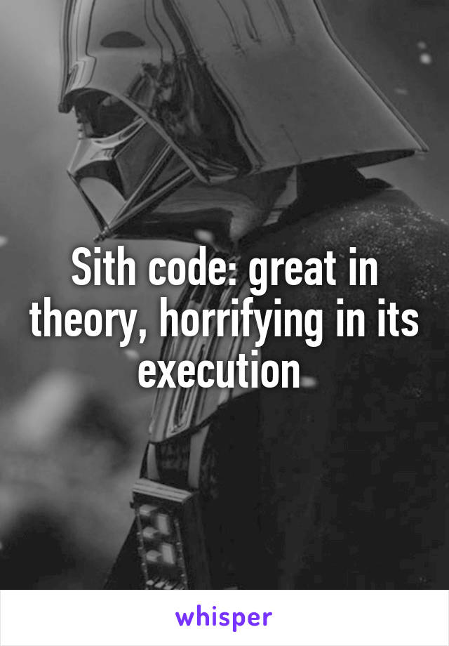 Sith code: great in theory, horrifying in its execution 