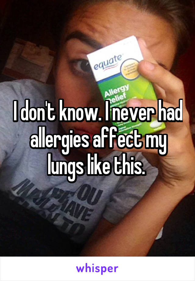 I don't know. I never had allergies affect my lungs like this. 