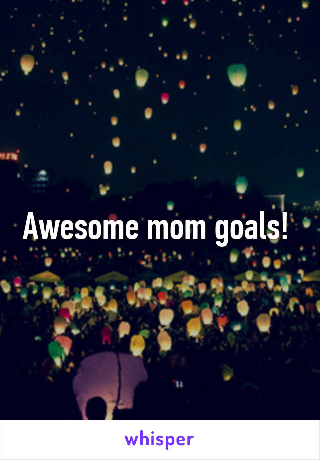 Awesome mom goals! 