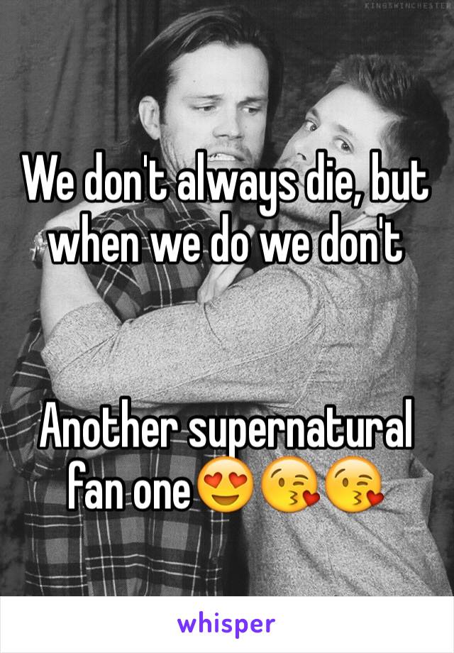We don't always die, but when we do we don't


Another supernatural fan one😍😘😘
