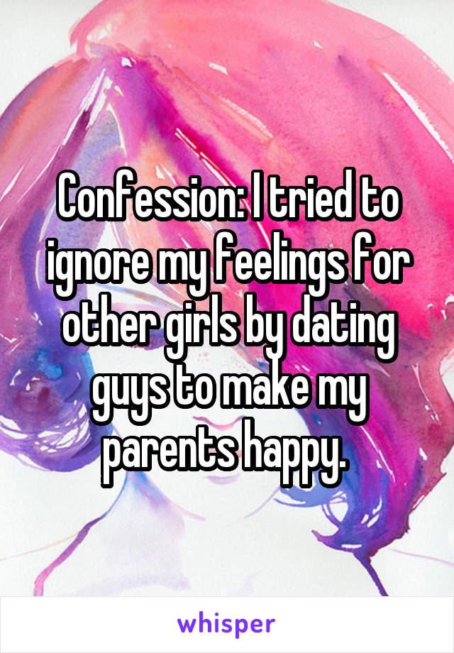 Confession: I tried to ignore my feelings for other girls by dating guys to make my parents happy. 