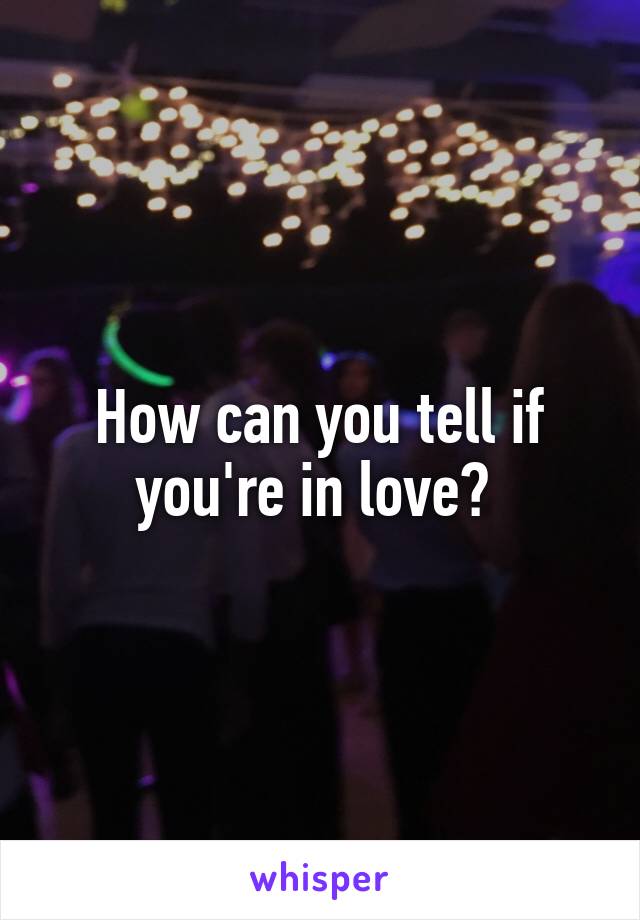 How can you tell if you're in love? 