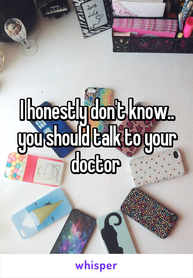 I honestly don't know.. you should talk to your doctor 