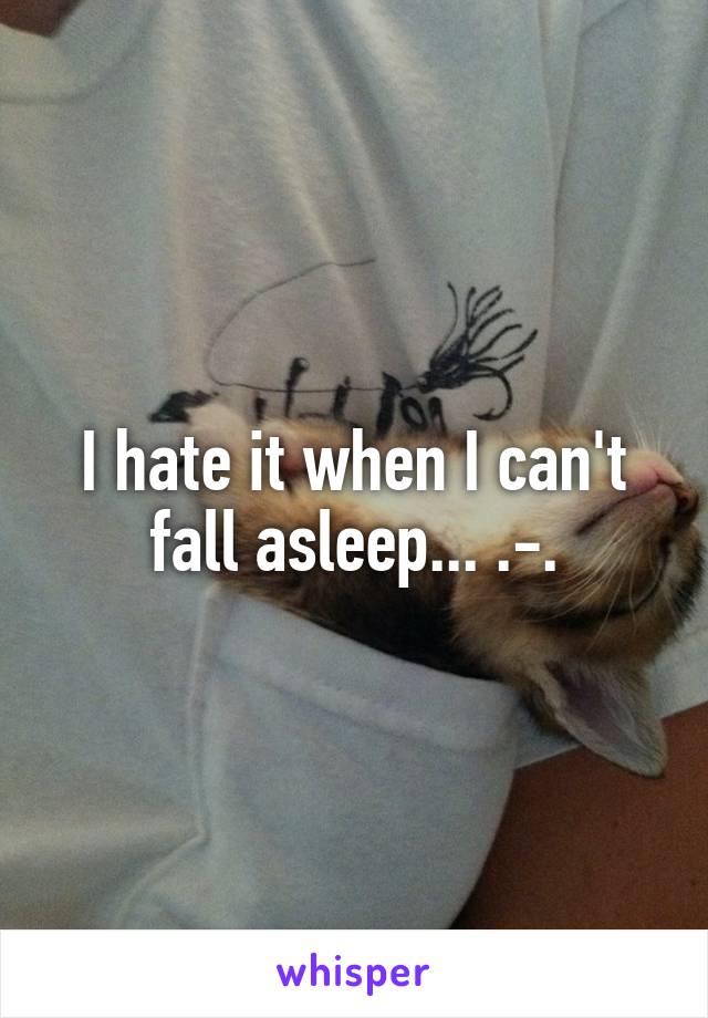 I hate it when I can't fall asleep... .-.