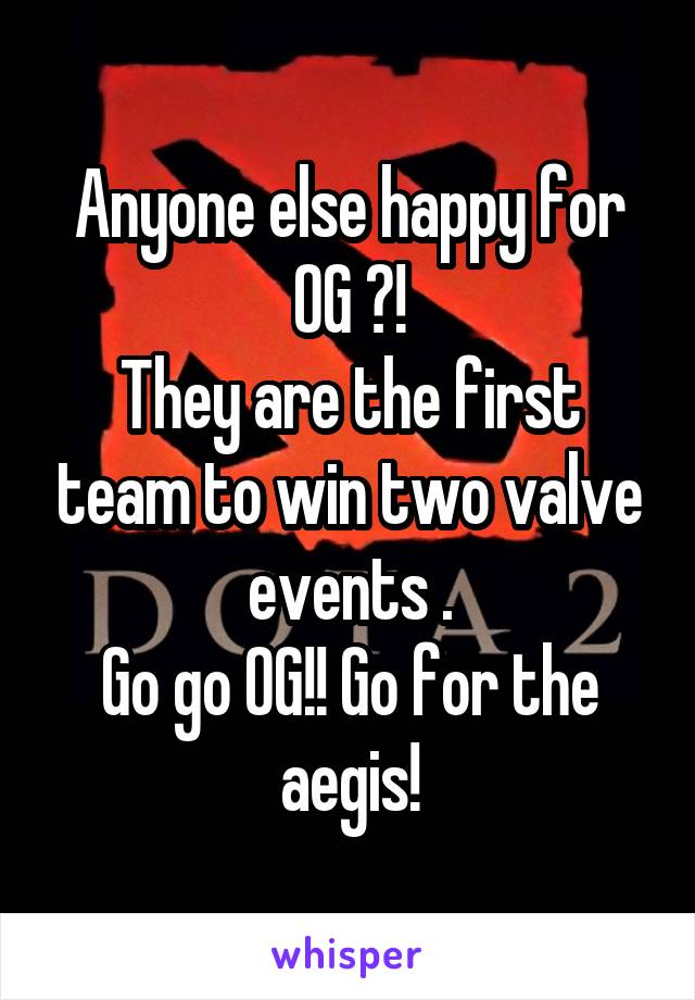 Anyone else happy for OG ?!
They are the first team to win two valve events .
Go go OG!! Go for the aegis!