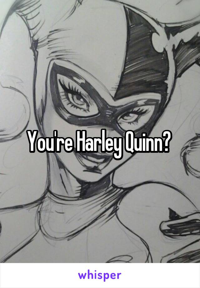You're Harley Quinn? 