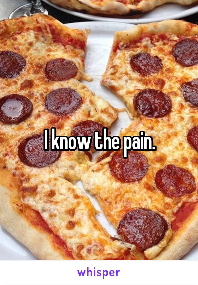 I know the pain.