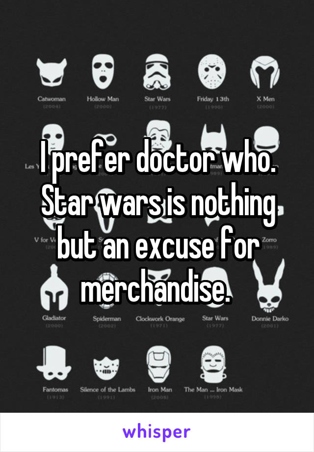 I prefer doctor who. Star wars is nothing but an excuse for merchandise. 