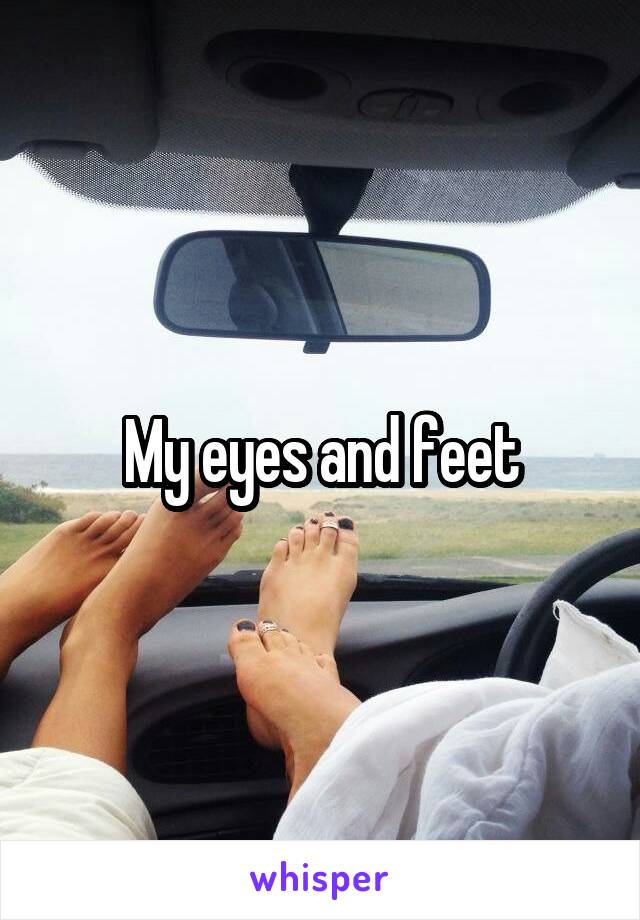 My eyes and feet