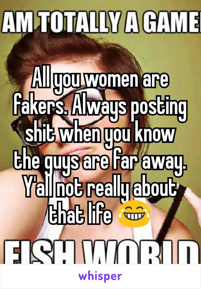 All you women are fakers. Always posting shit when you know the guys are far away. Y'all not really about that life 😂