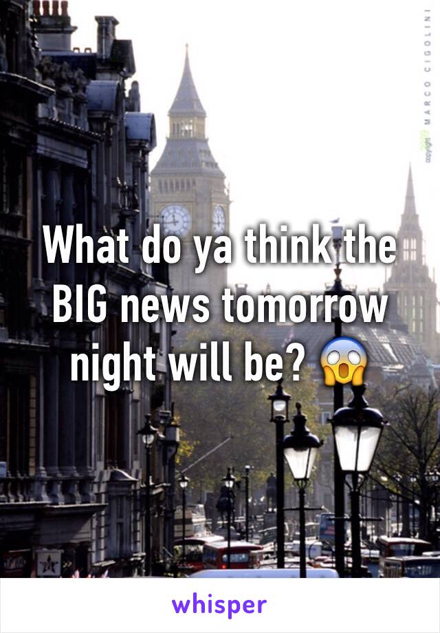 What do ya think the BIG news tomorrow night will be? 😱
