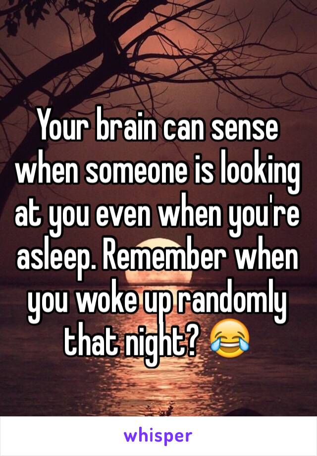Your brain can sense when someone is looking at you even when you're asleep. Remember when you woke up randomly that night? 😂
