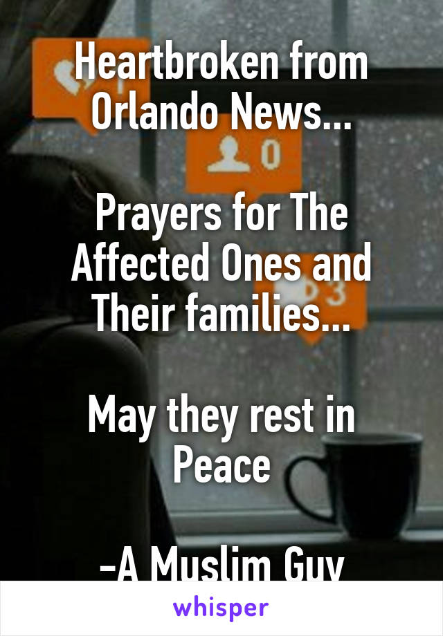 Heartbroken from Orlando News...

Prayers for The Affected Ones and Their families...

May they rest in Peace

-A Muslim Guy