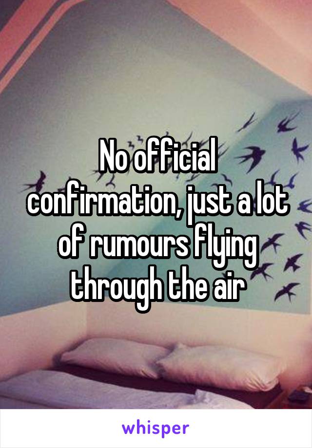 No official confirmation, just a lot of rumours flying through the air