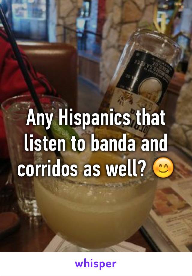 Any Hispanics that listen to banda and corridos as well? 😊
