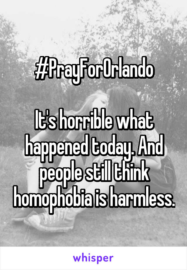 #PrayForOrlando

It's horrible what happened today. And people still think homophobia is harmless.