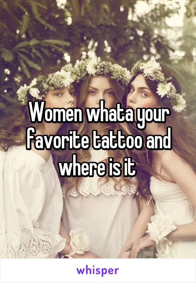 Women whata your favorite tattoo and where is it 
