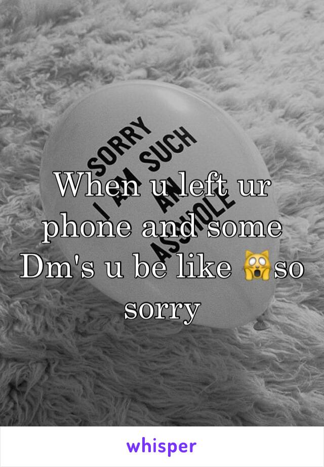 When u left ur phone and some Dm's u be like 🙀so sorry