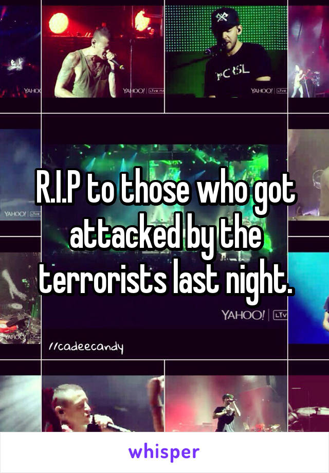 R.I.P to those who got attacked by the terrorists last night.