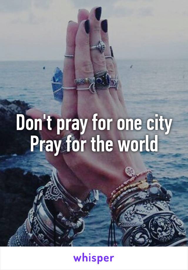 Don't pray for one city
Pray for the world